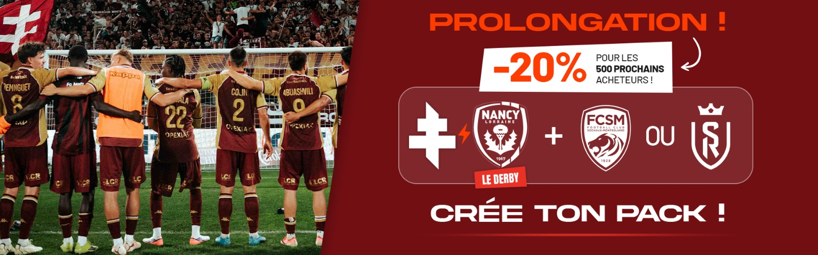 Prolongation -20% - Crée ton Pack : Nancy + Sochaux ou Reims
